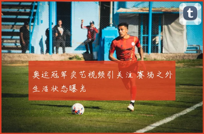 奥运冠军卖艺视频引关注 赛场之外生活状态曝光